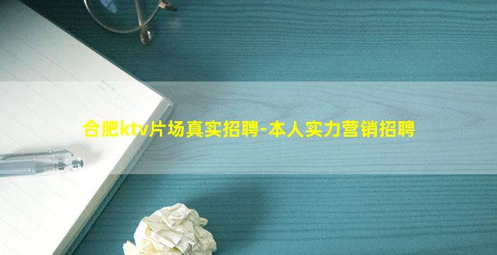 合肥ktv片场真实招聘-本人实力营销招聘